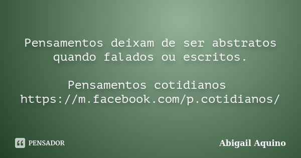 Pensamentos deixam de ser abstratos quando falados ou escritos. Pensamentos cotidianos https://m.facebook.com/p.cotidianos/... Frase de Abigail Aquino.