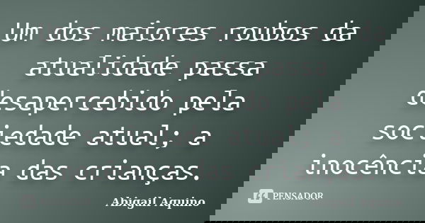 Um dos maiores roubos da atualidade passa desapercebido pela sociedade atual; a inocência das crianças.... Frase de Abigail Aquino.
