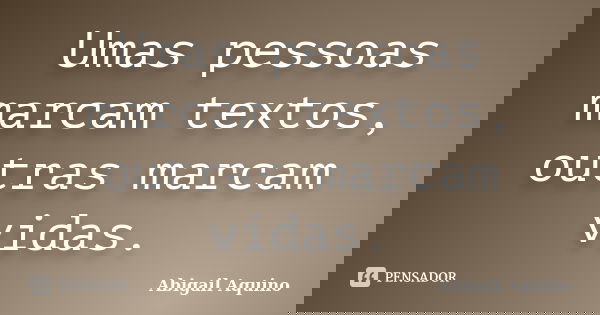 Umas pessoas marcam textos, outras marcam vidas.... Frase de Abigail Aquino.