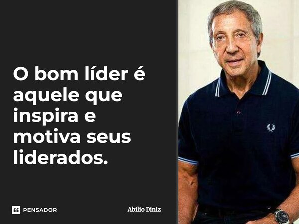 ⁠O bom líder é aquele que inspira e motiva seus liderados.... Frase de Abilio Diniz.