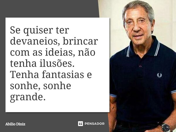 ⁠Se quiser ter devaneios, brincar com as ideias, não tenha ilusões. Tenha fantasias e sonhe, sonhe grande.... Frase de Abilio Diniz.