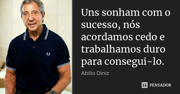 Uns sonham com o sucesso, nós acordamos cedo e trabalhamos duro para consegui-lo.... Frase de Abilio Diniz.