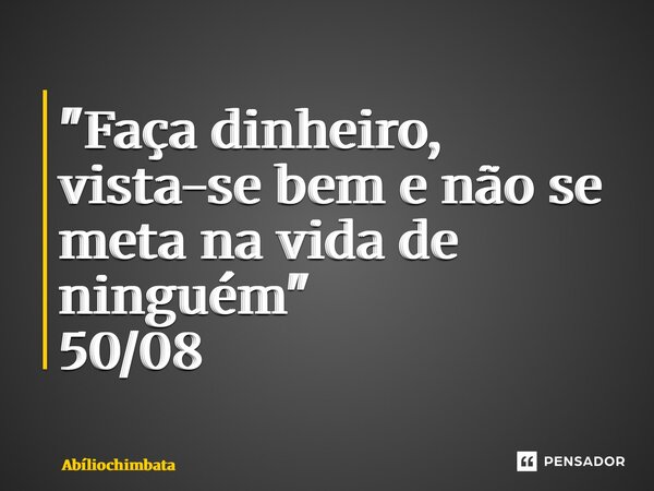 ⁠"Faça dinheiro, vista-se bem e não se meta na vida de ninguém" 50/08... Frase de Abíliochimbata.