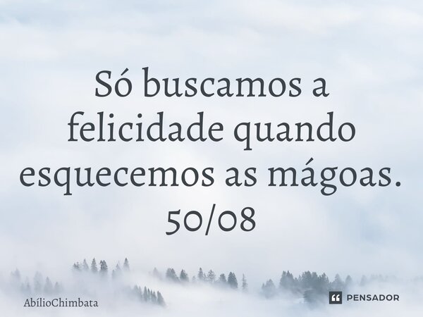 ⁠Só buscamos a felicidade quando esquecemos as mágoas. 50/08... Frase de Abíliochimbata.
