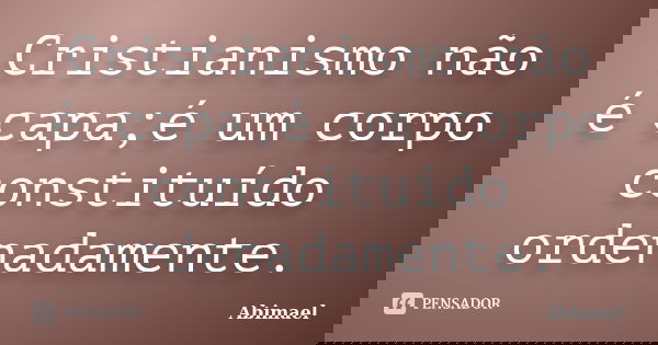 Cristianismo não é capa;é um corpo constituído ordenadamente.... Frase de Abimael.