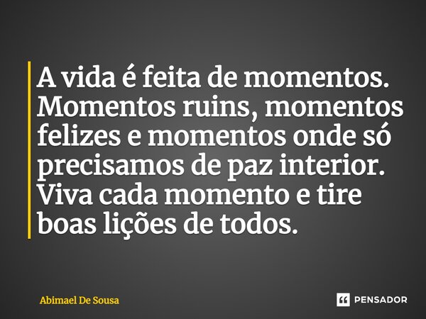 ⁠A vida é feita de momentos. Momentos ruins, momentos felizes e momentos onde só precisamos de paz interior. Viva cada momento e tire boas lições de todos.... Frase de Abimael de Sousa.