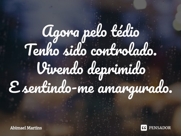 ⁠Agora pelo tédio
Tenho sido controlado.
Vivendo deprimido
E sentindo-me amargurado.... Frase de Abimael Martins.