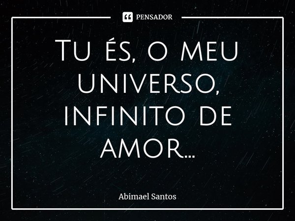 ⁠Tu és, o meu universo, infinito de amor...... Frase de Abimael Santos.