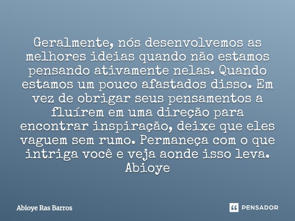 ⁠Geralmente, nós desenvolvemos as melhores ideias quando não estamos pensando ativamente nelas. Quando estamos um pouco afastados disso. Em vez de obrigar seus ... Frase de Abioye Ras Barros.