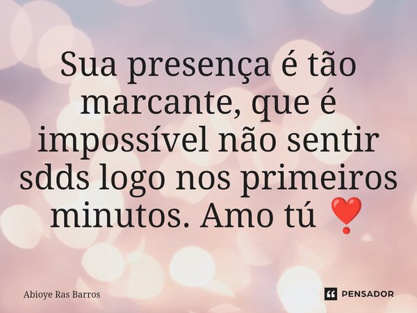 ⁠Sua presença é tão marcante, que é impossível não sentir sdds logo nos primeiros minutos. Amo tú ❣️... Frase de Abioye Ras Barros.