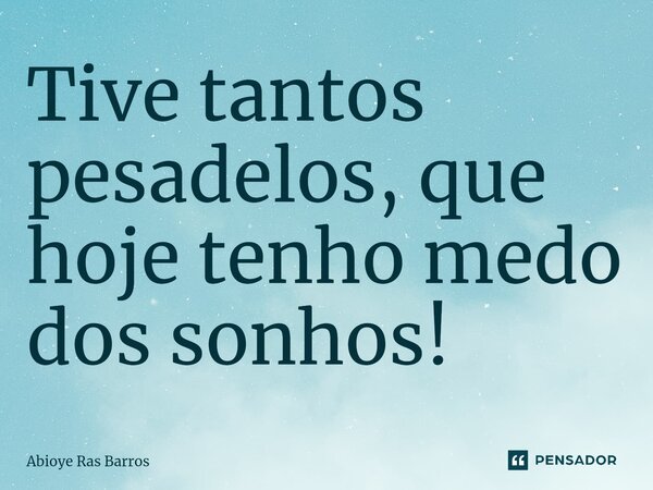 ⁠Tive tantos pesadelos, que hoje tenho medo dos sonhos!... Frase de Abioye Ras Barros.