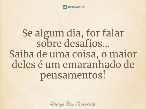 ⁠Se algum dia, for falar sobre desafios... Saiba de uma coisa, o maior deles é um emaranhado de pensamentos!... Frase de Abioye Ras Chocolate.