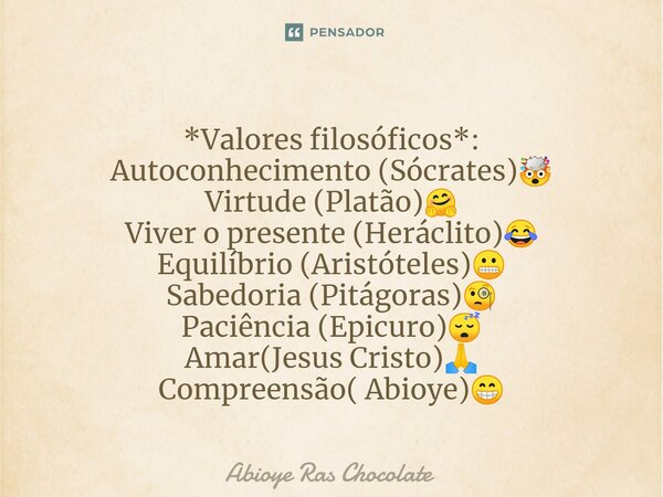 ⁠*Valores filosóficos*: Autoconhecimento (Sócrates)🤯 Virtude (Platão)🤗 Viver o presente (Heráclito)😂 Equilíbrio (Aristóteles)😬 Sabedoria (Pitágoras)🧐 Paciência ... Frase de Abioye Ras Chocolate.