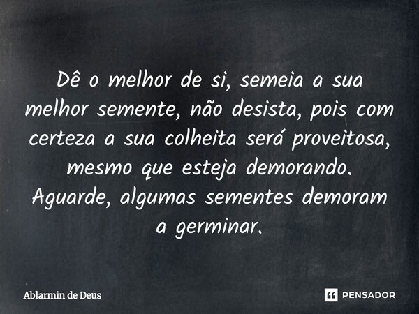 ⁠Dê o melhor de si, semeia a sua melhor semente, não desista, pois com certeza a sua colheita será proveitosa, mesmo que esteja demorando. Aguarde, algumas seme... Frase de Ablarmin de Deus.