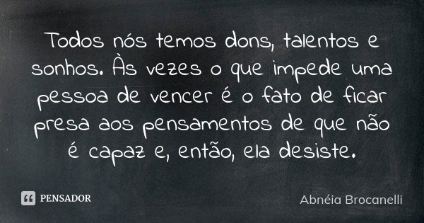 Todos nós temos dons, talentos e sonhos. Às vezes o que impede uma pessoa de vencer é o fato de ficar presa aos pensamentos de que não é capaz e, então, ela des... Frase de Abnéia Brocanelli.