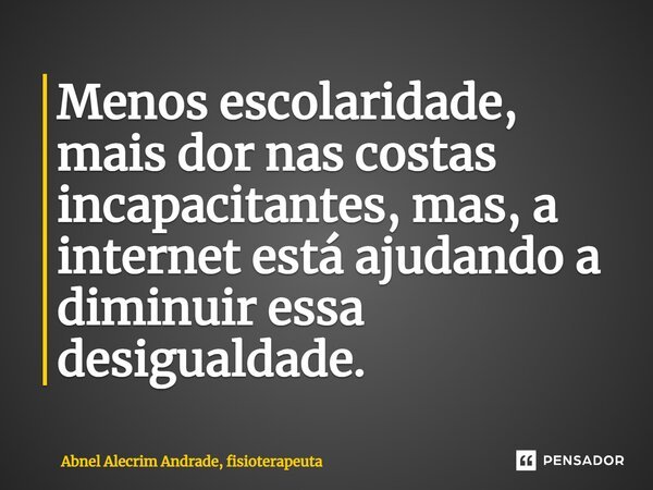 ⁠Menos escolaridade, mais dor nas costas incapacitantes, mas, a internet está ajudando a diminuir essa desigualdade.... Frase de Abnel Alecrim Andrade, fisioterapeuta.