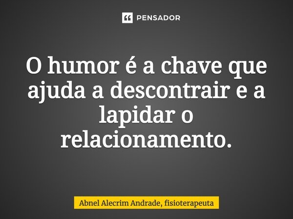⁠O humor é a chave que ajuda a descontrair e a lapidar o relacionamento.... Frase de Abnel Alecrim Andrade, fisioterapeuta.
