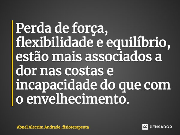 ⁠Perda de força, flexibilidade e equilíbrio, estão mais associados a dor nas costas e incapacidade do que com o envelhecimento.... Frase de Abnel Alecrim Andrade, fisioterapeuta.