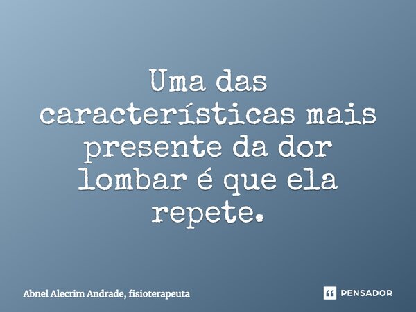 ⁠Uma das características mais presente da dor lombar é que ela repete.... Frase de Abnel Alecrim Andrade, fisioterapeuta.