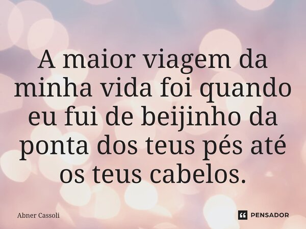 ⁠A maior viagem da minha vida foi quando eu fui de beijinho da ponta dos teus pés até os teus cabelos.... Frase de Abner Cassoli.