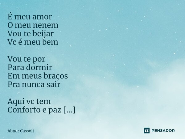 ⁠É meu amor O meu nenem Vou te beijar Vc é meu bem Vou te por Para dormir Em meus braços Pra nunca sair Aqui vc tem Conforto e paz De ti vou cuidar Te amando de... Frase de Abner Cassoli.