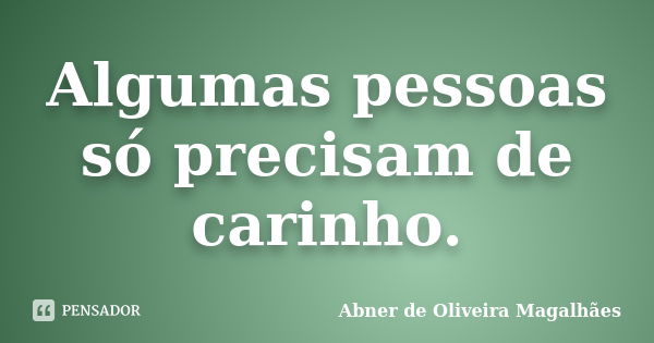 Algumas pessoas só precisam de carinho.... Frase de Abner de Oliveira Magalhães.