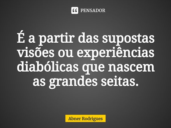 ⁠É a partir das supostas visões ou experiências diabólicas que nascem as grandes seitas.... Frase de Abner Rodrigues.