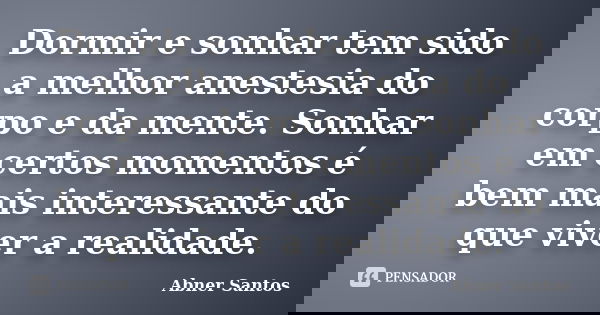 Dormir e sonhar tem sido a melhor anestesia do corpo e da mente. Sonhar em certos momentos é bem mais interessante do que viver a realidade.... Frase de Abner Santos.