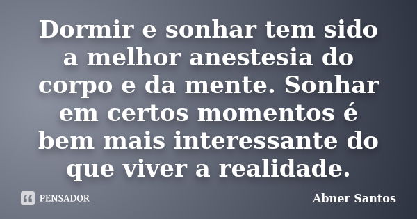 Dormir e sonhar tem sido a melhor anestesia do corpo e da mente. Sonhar em certos momentos é bem mais interessante do que viver a realidade.... Frase de Abner Santos.