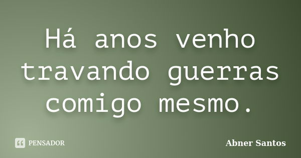 Há anos venho travando guerras comigo mesmo.... Frase de Abner Santos.