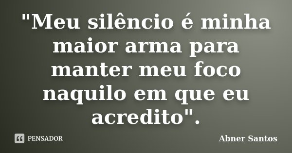"Meu silêncio é minha maior arma para manter meu foco naquilo em que eu acredito".... Frase de Abner Santos.