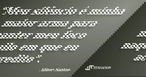 "Meu silêncio é minha maior arma para manter meu foco naquilo em que eu acredito".... Frase de Abner Santos.