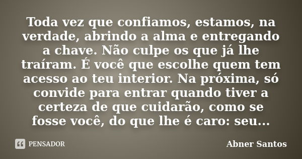 Toda vez que confiamos, estamos, na verdade, abrindo a alma e entregando a chave. Não culpe os que já lhe traíram. É você que escolhe quem tem acesso ao teu int... Frase de Abner Santos.