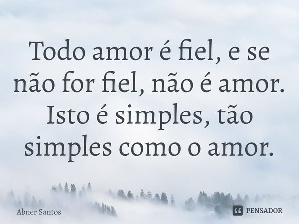 ⁠Todo amor é fiel, e se não for fiel, não é amor. Isto é simples, tão simples como o amor.... Frase de Abner Santos.