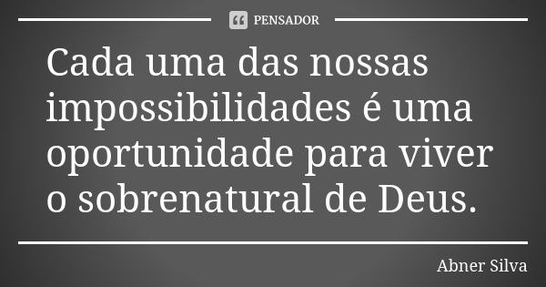 Cada uma das nossas impossibilidades é uma oportunidade para viver o sobrenatural de Deus.... Frase de Abner Silva.