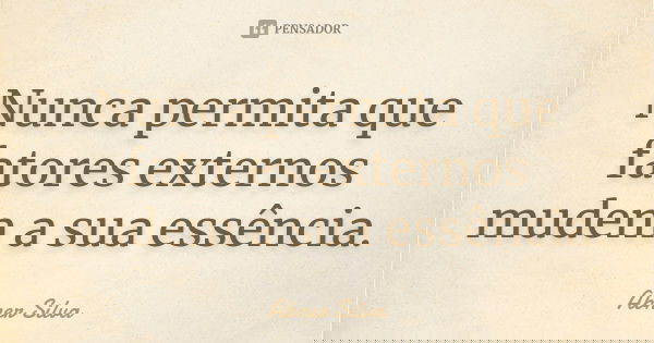 Nunca permita que fatores externos mudem a sua essência.... Frase de Abner Silva.