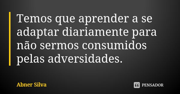 Temos que aprender a se adaptar diariamente para não sermos consumidos pelas adversidades.... Frase de Abner Silva.