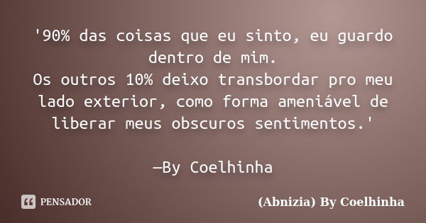 '90% das coisas que eu sinto, eu guardo dentro de mim. Os outros 10% deixo transbordar pro meu lado exterior, como forma ameniável de liberar meus obscuros sent... Frase de (Abnizia) By Coelhinha.