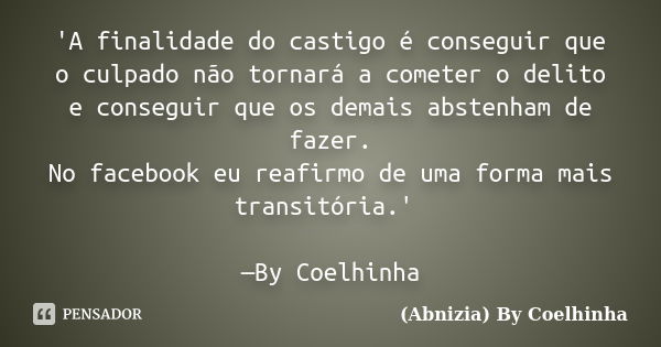 'A finalidade do castigo é conseguir que o culpado não tornará a cometer o delito e conseguir que os demais abstenham de fazer. No facebook eu reafirmo de uma f... Frase de (Abnizia) By Coelhinha.