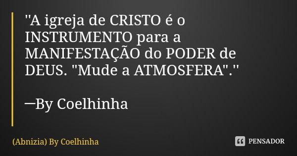 ''A igreja de CRISTO é o INSTRUMENTO para a MANIFESTAÇÃO do PODER de DEUS. "Mude a ATMOSFERA".'' ─By Coelhinha... Frase de (Abnizia) By Coelhinha.