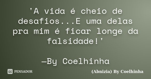 'A vida é cheio de desafios...E uma delas pra mim é ficar longe da falsidade!' —By Coelhinha... Frase de (Abnizia) By Coelhinha.