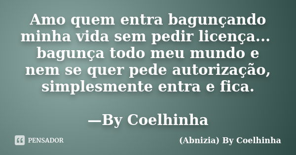 Amo quem entra bagunçando minha vida sem pedir licença... bagunça todo meu mundo e nem se quer pede autorização, simplesmente entra e fica. —By Coelhinha... Frase de (Abnizia) By Coelhinha.