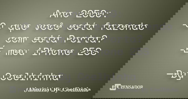 Ano 2050: -O que você está fazendo com está Porta? -É meu iPhone 25S ─By Coelhinha... Frase de (Abnizia) By Coelhinha.