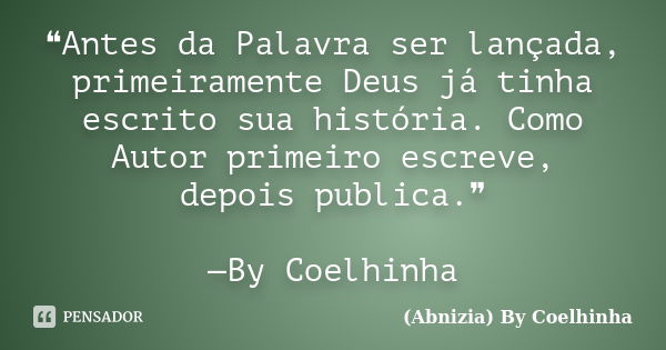 ❝Antes da Palavra ser lançada, primeiramente Deus já tinha escrito sua história. Como Autor primeiro escreve, depois publica.❞ —By Coelhinha... Frase de (Abnizia) By Coelhinha.