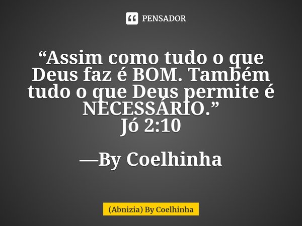 ⁠“Assim como tudo o que Deus faz é BOM. Também tudo o que Deus permite é NECESSÁRIO.”
Jó 2:10 —By Coelhinha... Frase de (Abnizia) By Coelhinha.