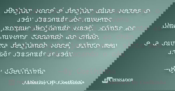 Beijar você é beijar duas vezes o céu tocando às nuvens. Uma porque beijando você, sinto as nuvens tocando ao chão. e a outra beijando você, sinto meu chão toca... Frase de (Abnizia) By Coelhinha.