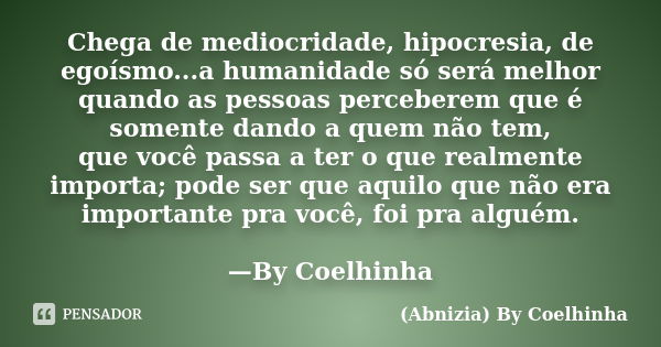 Chega de mediocridade, hipocresia, de egoísmo...a humanidade só será melhor quando as pessoas perceberem que é somente dando a quem não tem, que você passa a te... Frase de (Abnizia) By Coelhinha.