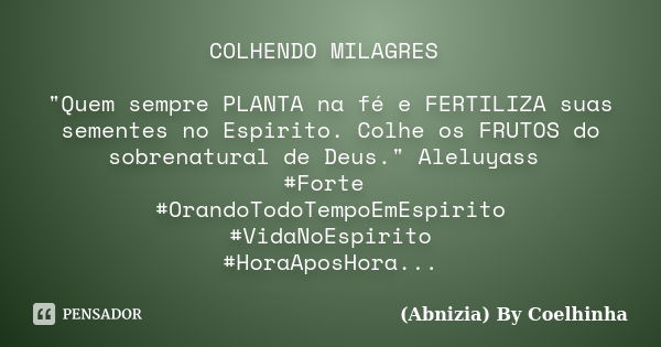 COLHENDO MILAGRES "Quem sempre PLANTA na fé e FERTILIZA suas sementes no Espirito. Colhe os FRUTOS do sobrenatural de Deus." Aleluyass ‪#‎Forte‬ ‪#‎Or... Frase de (Abnizia) By Coelhinha.