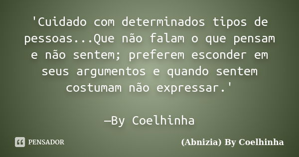 'Cuidado com determinados tipos de pessoas...Que não falam o que pensam e não sentem; preferem esconder em seus argumentos e quando sentem costumam não expressa... Frase de (Abnizia) By Coelhinha.