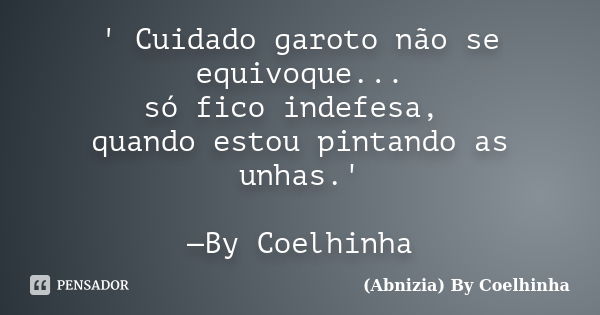 ' Cuidado garoto não se equivoque... só fico indefesa, quando estou pintando as unhas.' —By Coelhinha... Frase de (Abnizia) By Coelhinha.